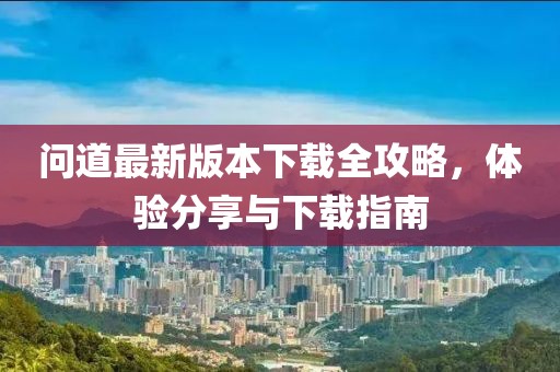 问道最新版本下载全攻略，体验分享与下载指南