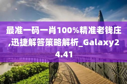 最准一码一肖100%精准老钱庄,迅捷解答策略解析_Galaxy24.41