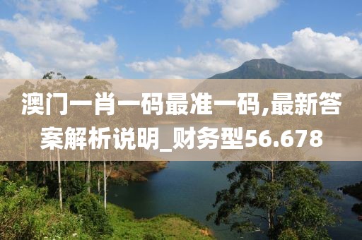 澳门一肖一码最准一码,最新答案解析说明_财务型56.678
