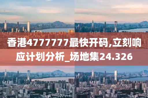 香港4777777最快开码,立刻响应计划分析_场地集24.326