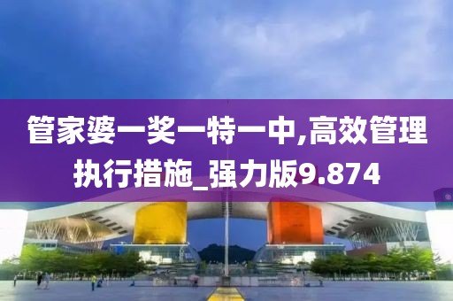 管家婆一奖一特一中,高效管理执行措施_强力版9.874