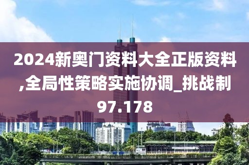 2024新奥门资料大全正版资料,全局性策略实施协调_挑战制97.178
