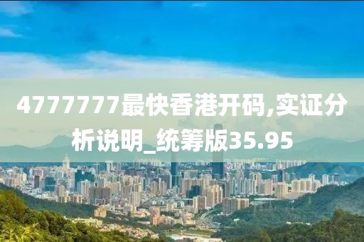 4777777最快香港开码,实证分析说明_统筹版35.95