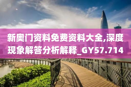 新奥门资料免费资料大全,深度现象解答分析解释_GY57.714