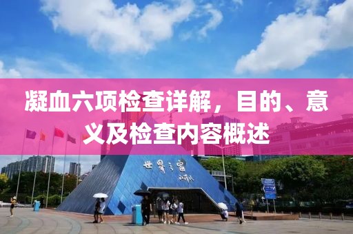 凝血六项检查详解，目的、意义及检查内容概述