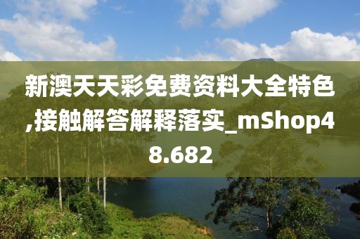 新澳天天彩免费资料大全特色,接触解答解释落实_mShop48.682