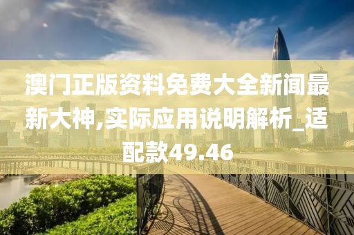 澳门正版资料免费大全新闻最新大神,实际应用说明解析_适配款49.46