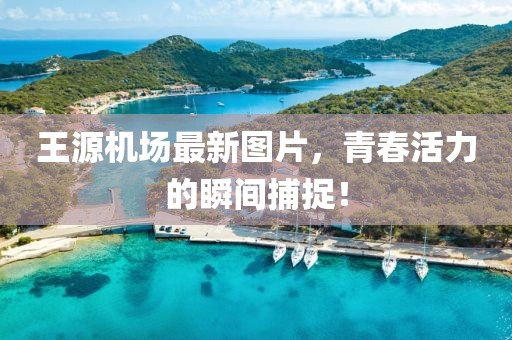 王源机场最新图片，青春活力的瞬间捕捉！