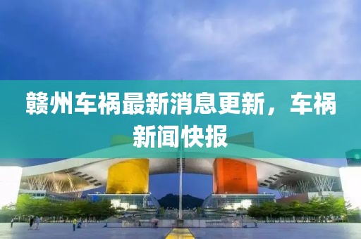 赣州车祸最新消息更新，车祸新闻快报