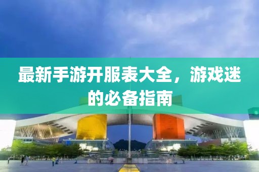 最新手游开服表大全，游戏迷的必备指南
