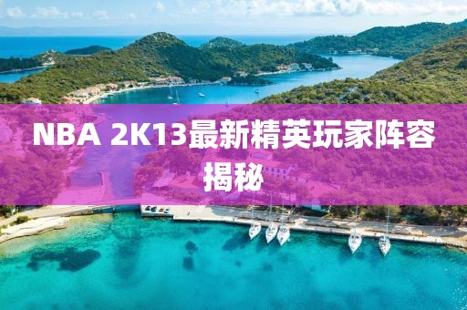 NBA 2K13最新精英玩家阵容揭秘
