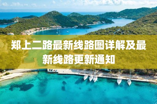 郑上二路最新线路图详解及最新线路更新通知