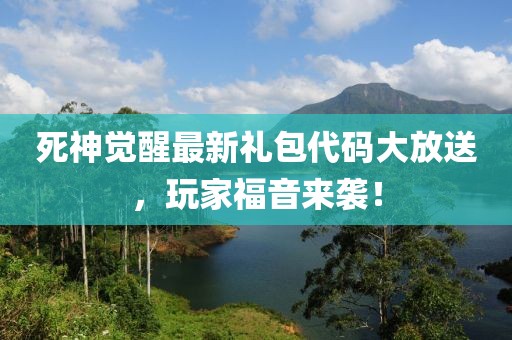死神觉醒最新礼包代码大放送，玩家福音来袭！