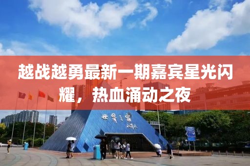 越战越勇最新一期嘉宾星光闪耀，热血涌动之夜