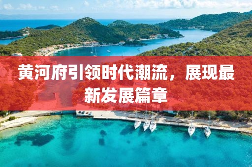 黄河府引领时代潮流，展现最新发展篇章