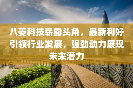 八菱科技崭露头角，最新利好引领行业发展，强劲动力展现未来潜力
