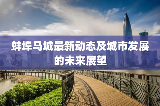 蚌埠马城最新动态及城市发展的未来展望