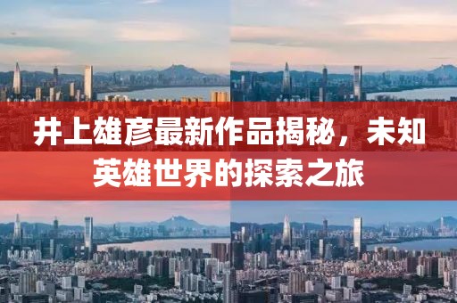 井上雄彦最新作品揭秘，未知英雄世界的探索之旅