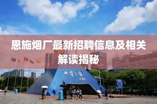 恩施烟厂最新招聘信息及相关解读揭秘