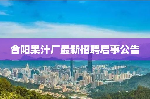 合阳果汁厂最新招聘启事公告
