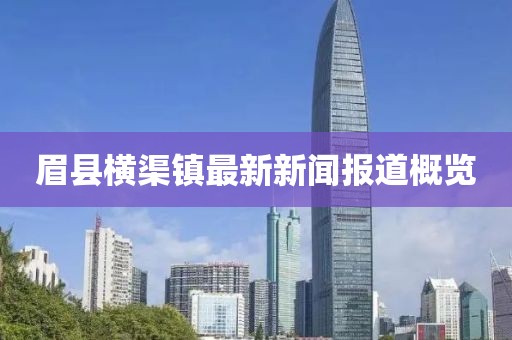 眉县横渠镇最新新闻报道概览