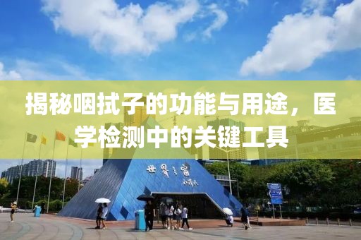 揭秘咽拭子的功能与用途，医学检测中的关键工具