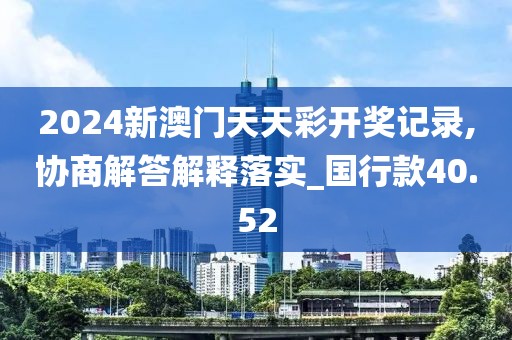 2024新澳门天天彩开奖记录,协商解答解释落实_国行款40.52