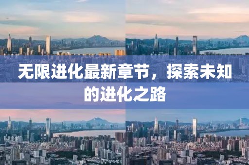 无限进化最新章节，探索未知的进化之路