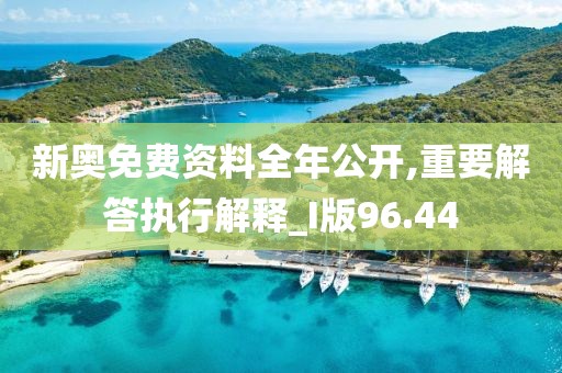 新奥免费资料全年公开,重要解答执行解释_I版96.44