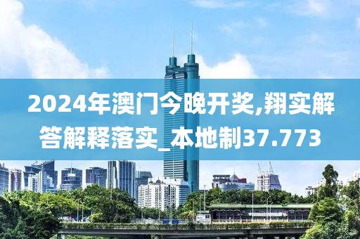 2024年澳门今晚开奖,翔实解答解释落实_本地制37.773