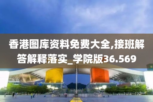 香港图库资料免费大全,接班解答解释落实_学院版36.569