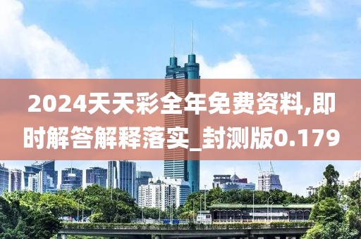2024天天彩全年免费资料,即时解答解释落实_封测版0.179