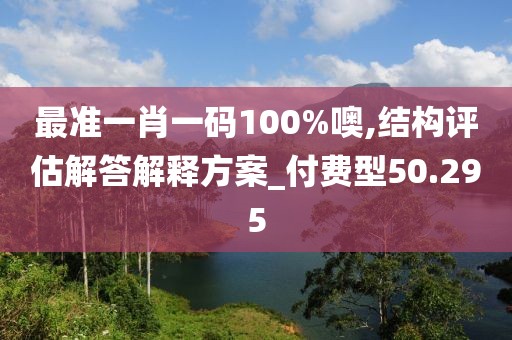 最准一肖一码100%噢,结构评估解答解释方案_付费型50.295