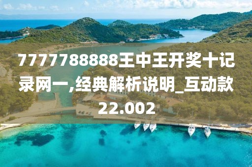 7777788888王中王开奖十记录网一,经典解析说明_互动款22.002