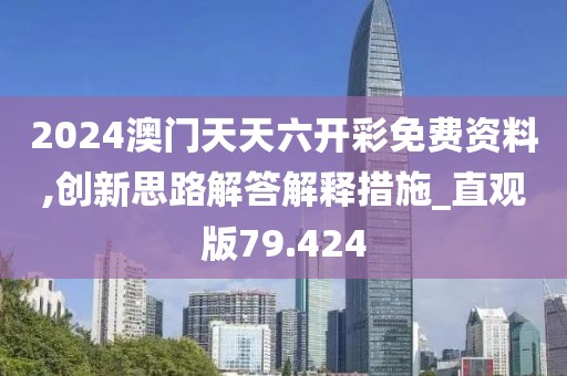 2024澳门天天六开彩免费资料,创新思路解答解释措施_直观版79.424