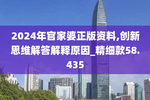 2024年官家婆正版资料,创新思维解答解释原因_精细款58.435