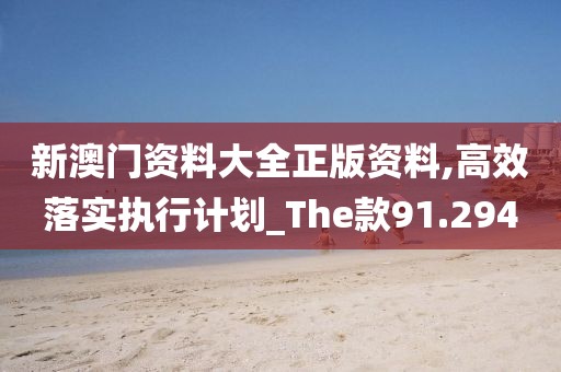 新澳门资料大全正版资料,高效落实执行计划_The款91.294