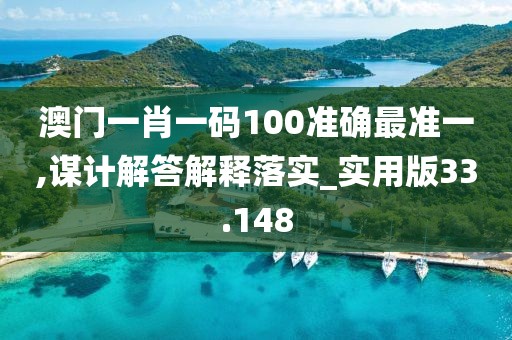 澳门一肖一码100准确最准一,谋计解答解释落实_实用版33.148