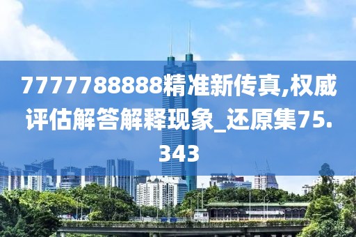 7777788888精准新传真,权威评估解答解释现象_还原集75.343
