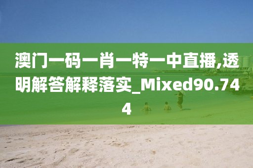 澳门一码一肖一特一中直播,透明解答解释落实_Mixed90.744