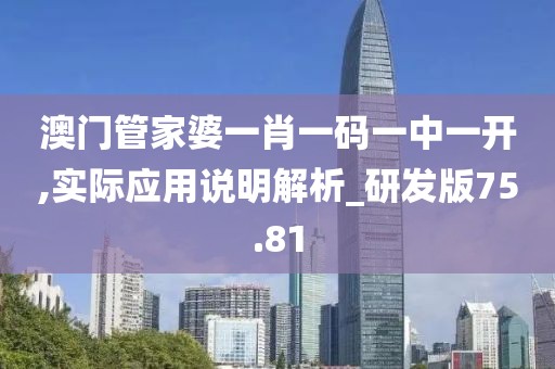 澳门管家婆一肖一码一中一开,实际应用说明解析_研发版75.81