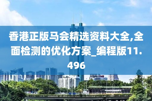 香港正版马会精选资料大全,全面检测的优化方案_编程版11.496