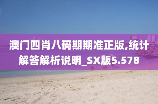 澳门四肖八码期期准正版,统计解答解析说明_SX版5.578