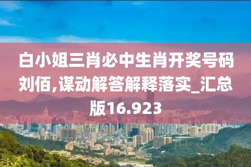 白小姐三肖必中生肖开奖号码刘佰,谋动解答解释落实_汇总版16.923