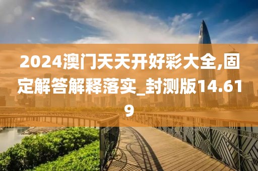 2024澳门天天开好彩大全,固定解答解释落实_封测版14.619