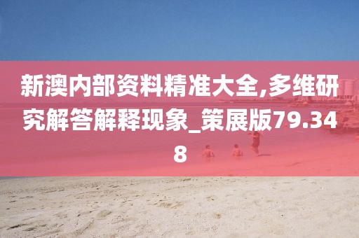 新澳内部资料精准大全,多维研究解答解释现象_策展版79.348