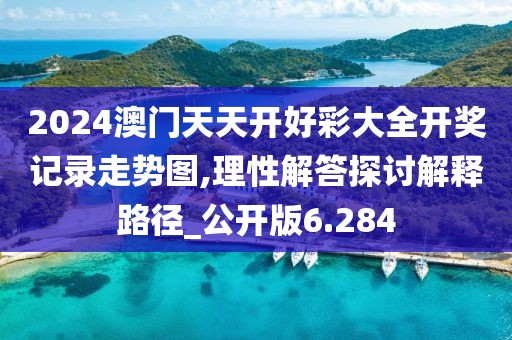 2024澳门天天开好彩大全开奖记录走势图,理性解答探讨解释路径_公开版6.284