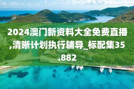 2024澳门新资料大全免费直播,清晰计划执行辅导_标配集35.882