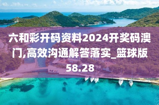 六和彩开码资料2024开奖码澳门,高效沟通解答落实_篮球版58.28