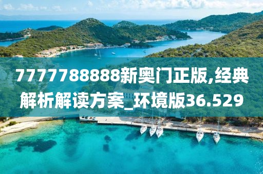 7777788888新奥门正版,经典解析解读方案_环境版36.529